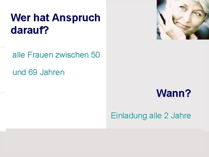 Wer hat Anspruch darauf? alle Frauen zwischen 50 und 69 Jahren Wann? Einladung alle