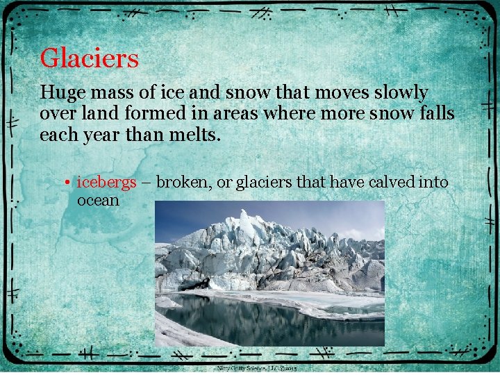 Glaciers Huge mass of ice and snow that moves slowly over land formed in