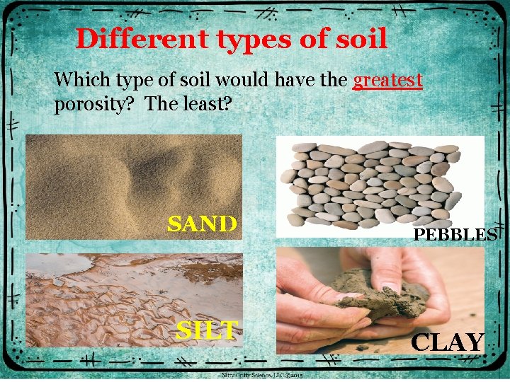 Different types of soil Which type of soil would have the greatest porosity? The