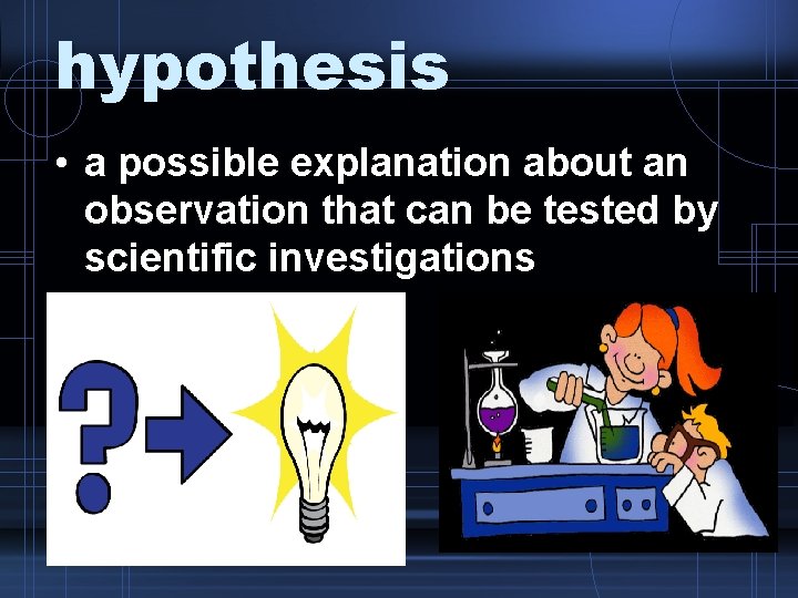 hypothesis • a possible explanation about an observation that can be tested by scientific
