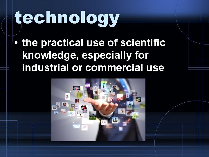technology • the practical use of scientific knowledge, especially for industrial or commercial use