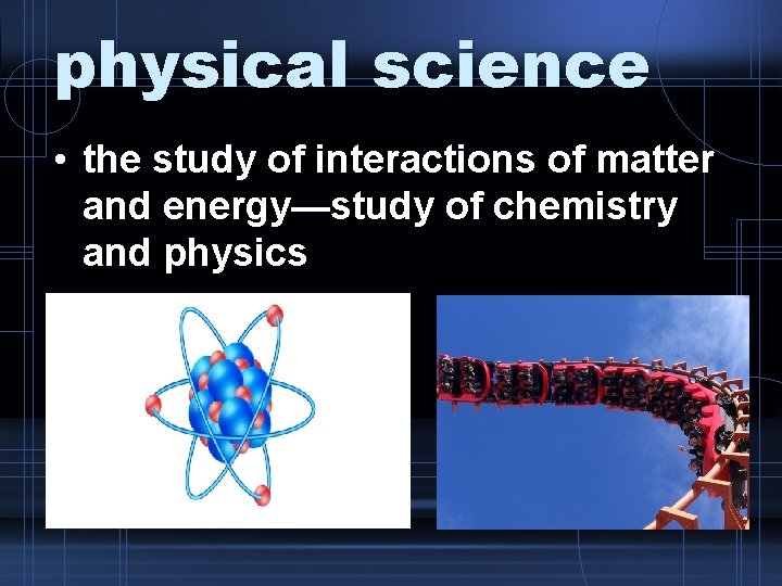 physical science • the study of interactions of matter and energy—study of chemistry and