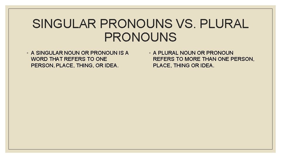 SINGULAR PRONOUNS VS. PLURAL PRONOUNS ◦ A SINGULAR NOUN OR PRONOUN IS A WORD