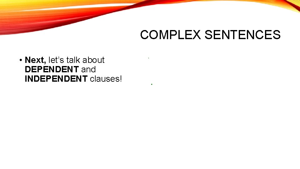 COMPLEX SENTENCES • Next, let’s talk about DEPENDENT and INDEPENDENT clauses! 