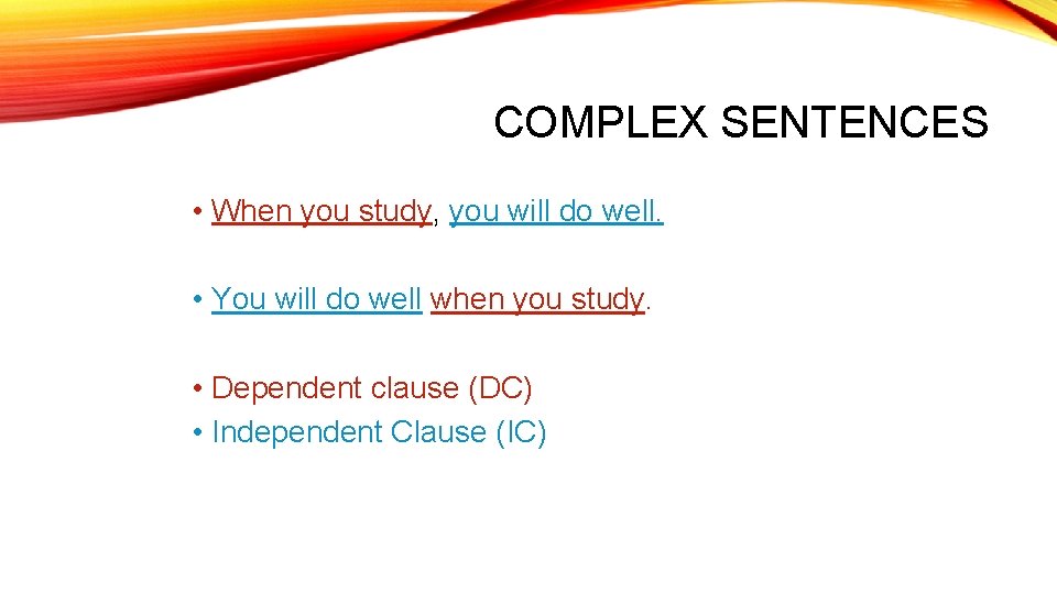 COMPLEX SENTENCES • When you study, you will do well. • You will do