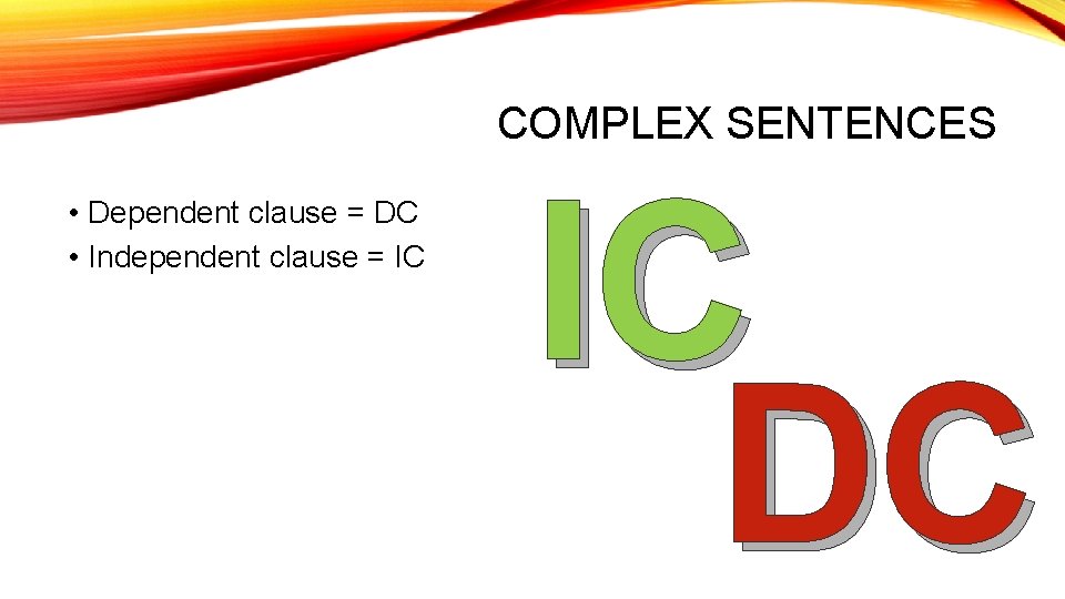 COMPLEX SENTENCES • Dependent clause = DC • Independent clause = IC IC DC