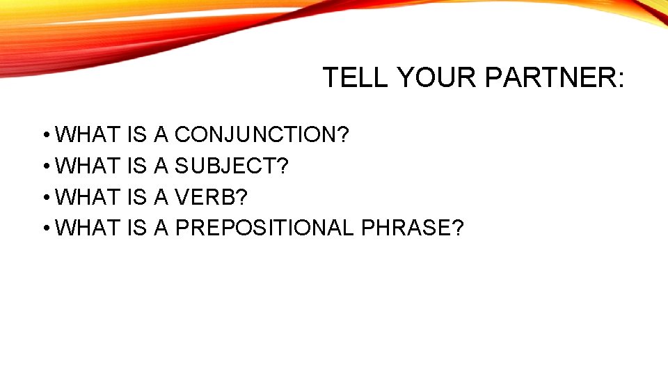 TELL YOUR PARTNER: • WHAT IS A CONJUNCTION? • WHAT IS A SUBJECT? •