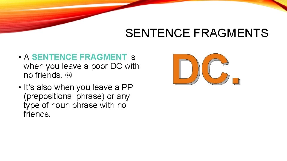 SENTENCE FRAGMENTS • A SENTENCE FRAGMENT is when you leave a poor DC with