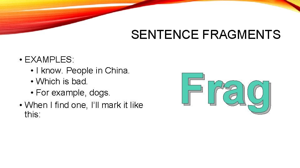 SENTENCE FRAGMENTS • EXAMPLES: • I know. People in China. • Which is bad.