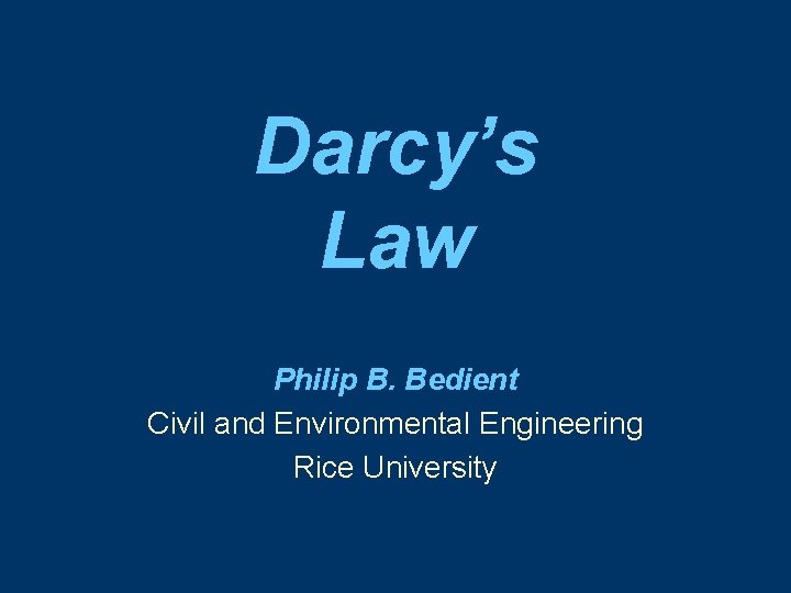 Darcy’s Law Philip B. Bedient Civil and Environmental Engineering Rice University 