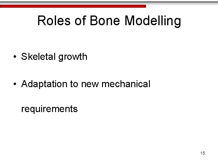 Roles of Bone Modelling • Skeletal growth • Adaptation to new mechanical requirements 15