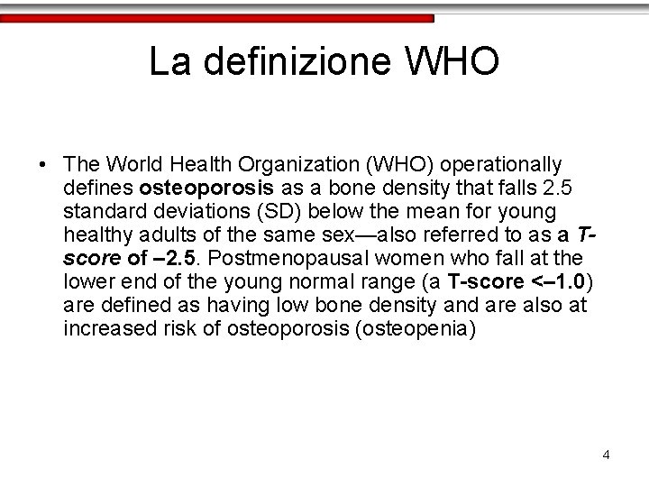 La definizione WHO • The World Health Organization (WHO) operationally defines osteoporosis as a