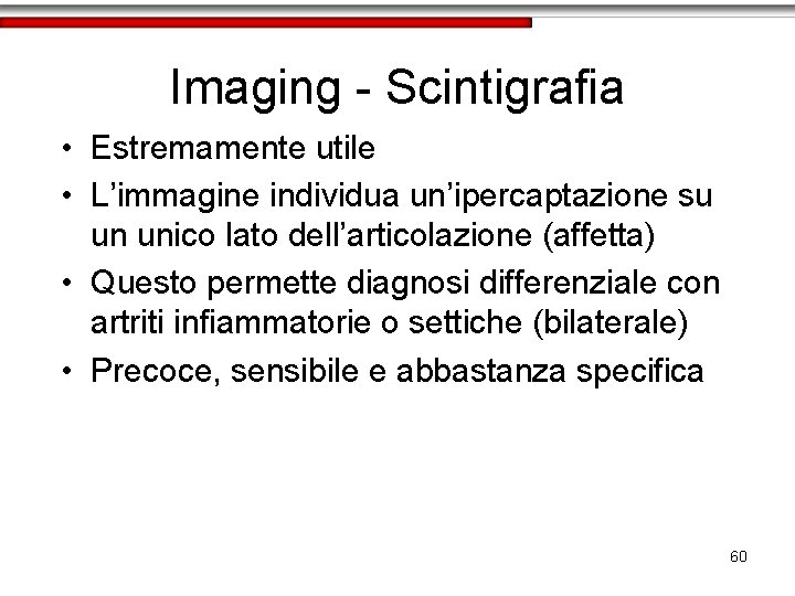 Imaging - Scintigrafia • Estremamente utile • L’immagine individua un’ipercaptazione su un unico lato