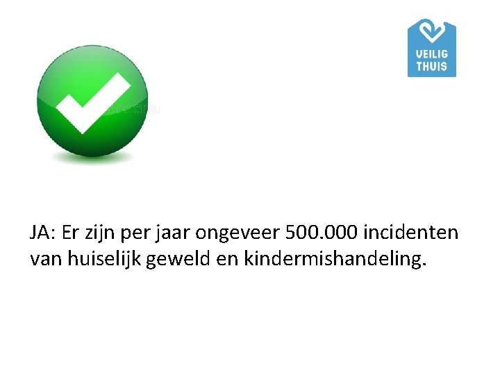 JA: Er zijn per jaar ongeveer 500. 000 incidenten van huiselijk geweld en kindermishandeling.