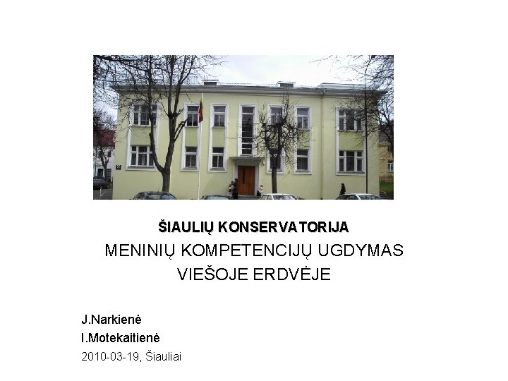 ŠIAULIŲ KONSERVATORIJA MENINIŲ KOMPETENCIJŲ UGDYMAS VIEŠOJE ERDVĖJE J. Narkienė I. Motekaitienė 2010 -03 -19,