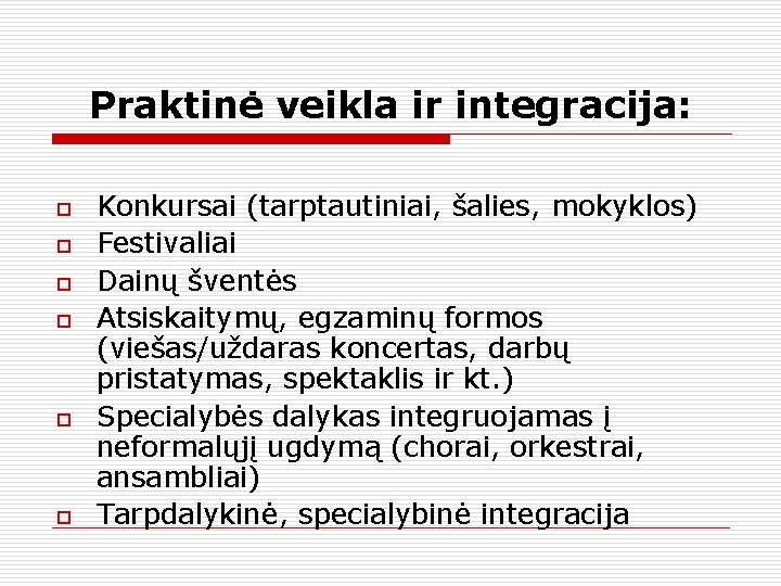 Praktinė veikla ir integracija: o o o Konkursai (tarptautiniai, šalies, mokyklos) Festivaliai Dainų šventės