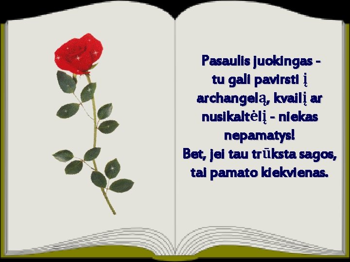 Pasaulis juokingas tu gali pavirsti į archangelą, kvailį ar nusikaltėlį - niekas nepamatys! Bet,