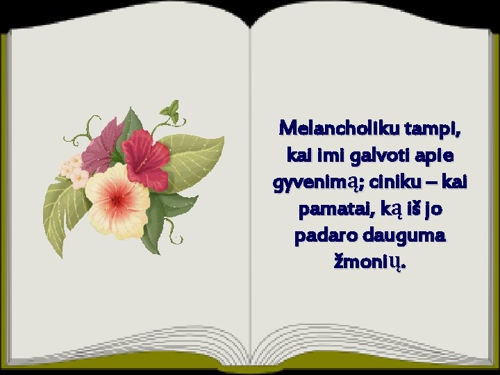 Melancholiku tampi, kai imi galvoti apie gyvenimą; ciniku – kai pamatai, ką iš jo