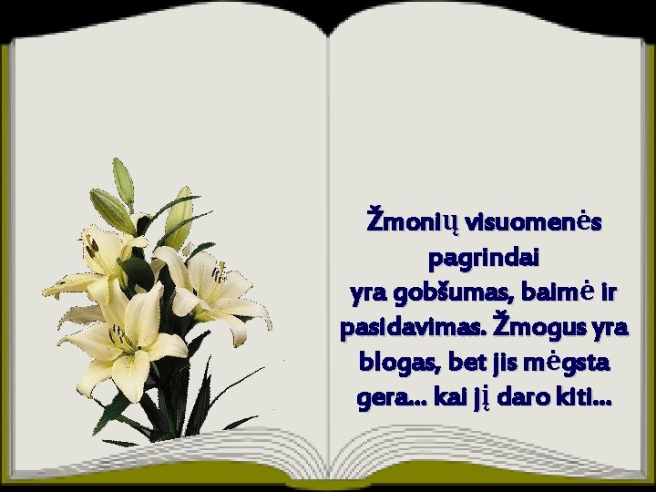 Žmonių visuomenės pagrindai yra gobšumas, baimė ir pasidavimas. Žmogus yra blogas, bet jis mėgsta