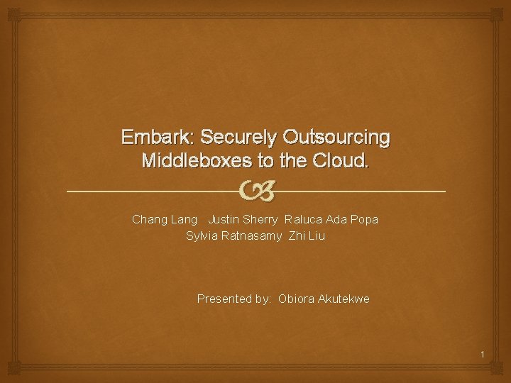 Embark: Securely Outsourcing Middleboxes to the Cloud. Chang Lang Justin Sherry Raluca Ada Popa