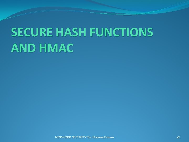 SECURE HASH FUNCTIONS AND HMAC NETWORK SECURITY By: Homera Durani 18 
