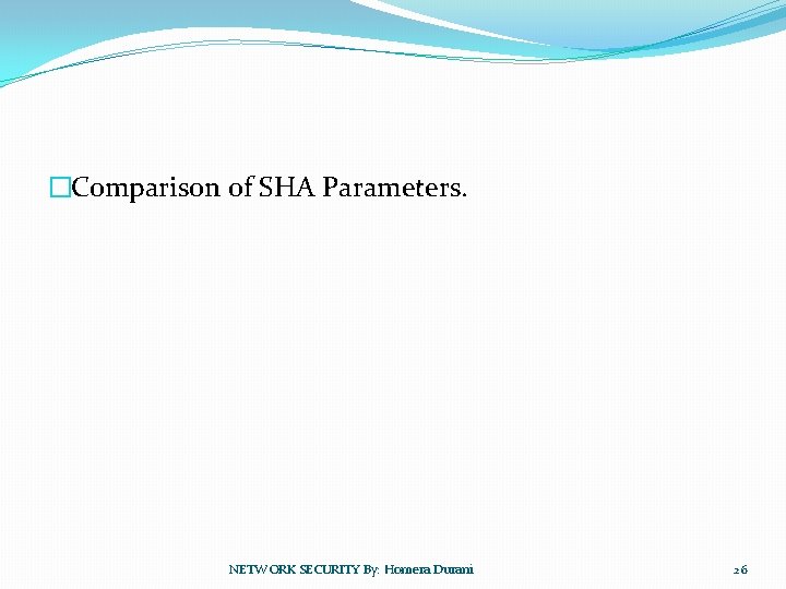 �Comparison of SHA Parameters. NETWORK SECURITY By: Homera Durani 26 