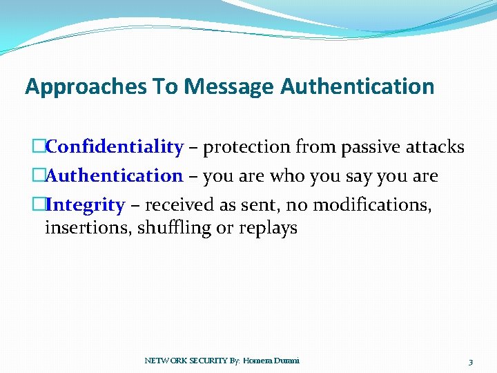 Approaches To Message Authentication �Confidentiality – protection from passive attacks �Authentication – you are