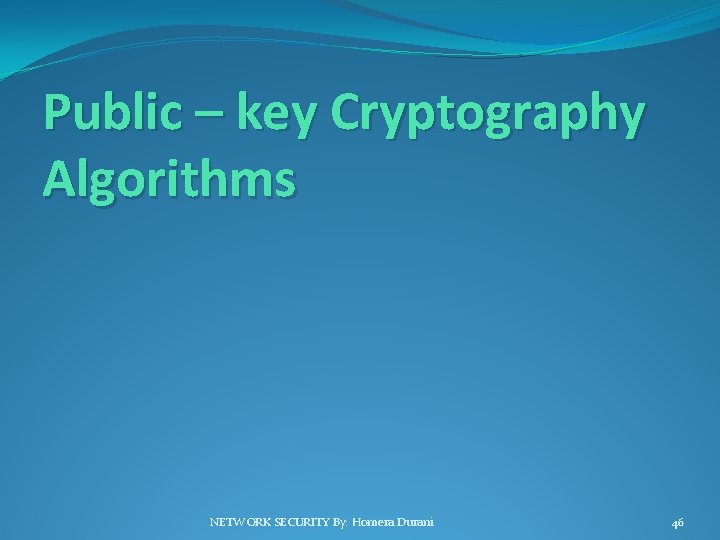 Public – key Cryptography Algorithms NETWORK SECURITY By: Homera Durani 46 