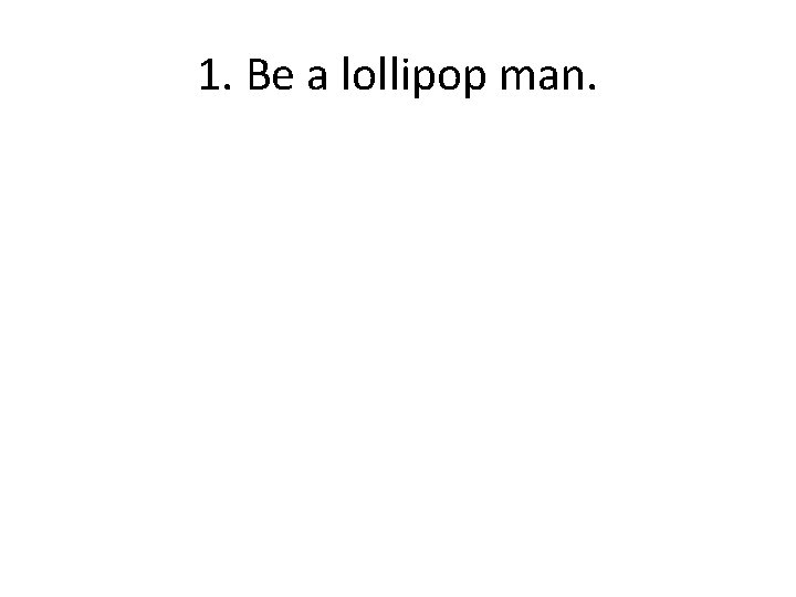 1. Be a lollipop man. 