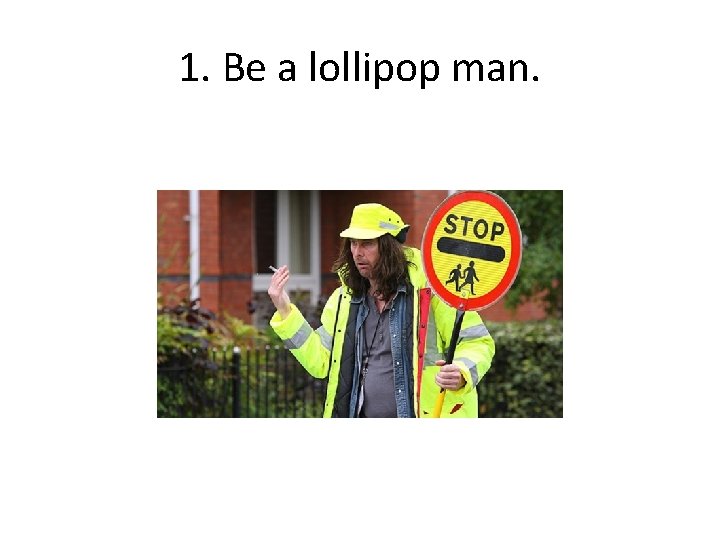 1. Be a lollipop man. 