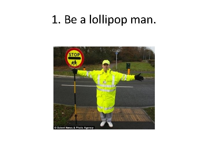 1. Be a lollipop man. 