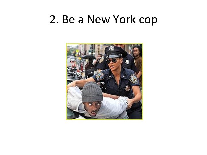 2. Be a New York cop 