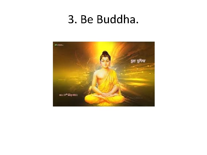 3. Be Buddha. 
