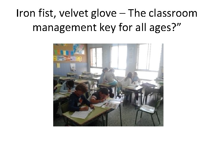 Iron fist, velvet glove – The classroom management key for all ages? ” 