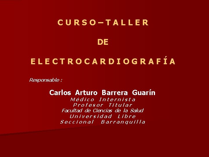 CURSO–TALLER DE ELECTROCARDIOGRAFÍA Responsable : Carlos Arturo Barrera Guarín Médico Internista Profesor Titular Facultad