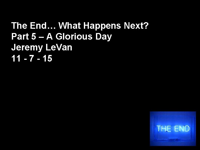 The End… What Happens Next? Part 5 – A Glorious Day Jeremy Le. Van