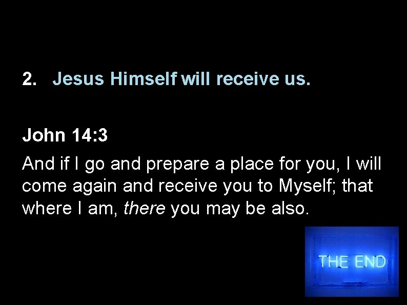 2. Jesus Himself will receive us. John 14: 3 And if I go and