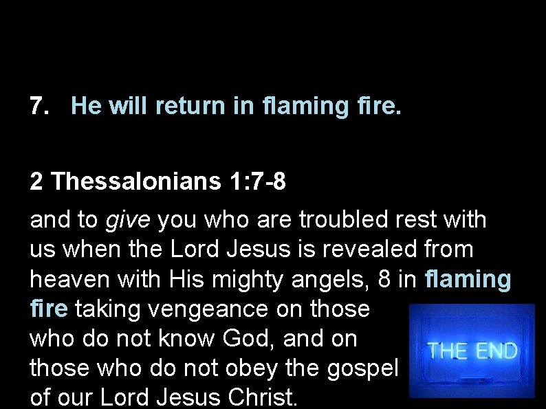 7. He will return in flaming fire. 2 Thessalonians 1: 7 -8 and to