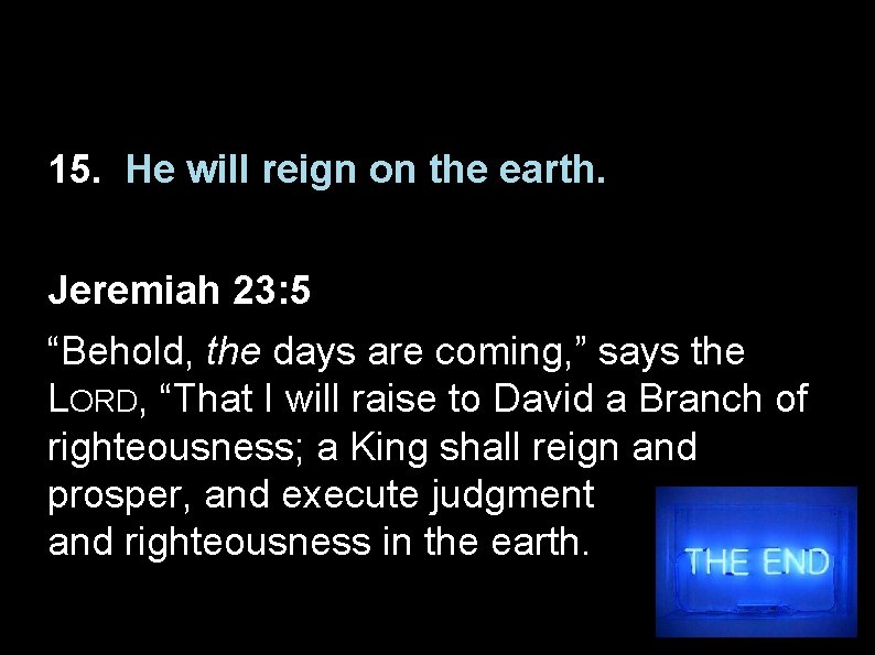 15. He will reign on the earth. Jeremiah 23: 5 “Behold, the days are
