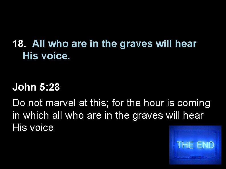 18. All who are in the graves will hear His voice. John 5: 28