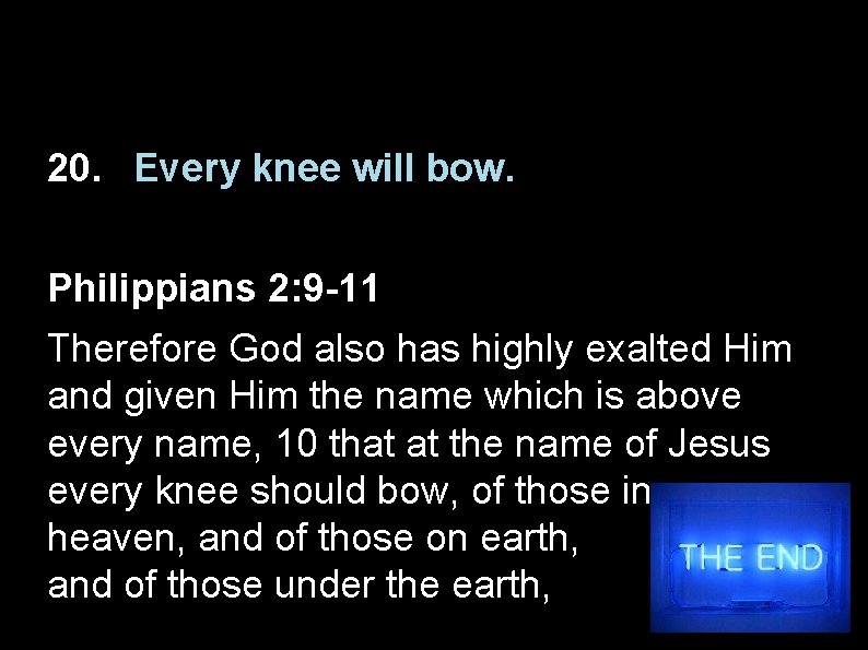 20. Every knee will bow. Philippians 2: 9 -11 Therefore God also has highly