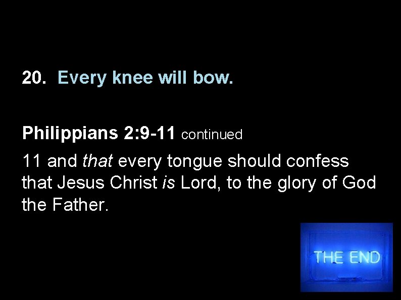 20. Every knee will bow. Philippians 2: 9 -11 continued 11 and that every