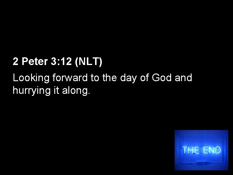 2 Peter 3: 12 (NLT) Looking forward to the day of God and hurrying