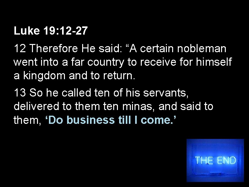 Luke 19: 12 -27 12 Therefore He said: “A certain nobleman went into a