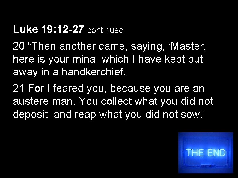 Luke 19: 12 -27 continued 20 “Then another came, saying, ‘Master, here is your