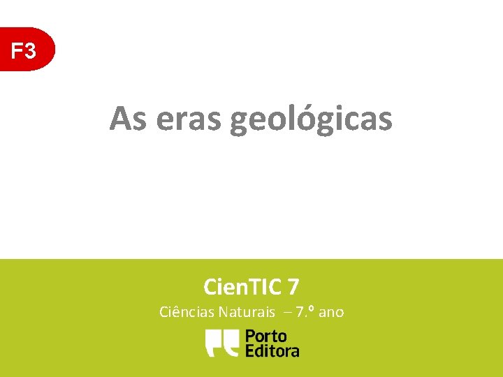 F 3 As eras geológicas Cien. TIC 7 Ciências Naturais – 7. º ano