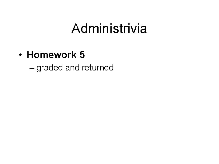 Administrivia • Homework 5 – graded and returned 
