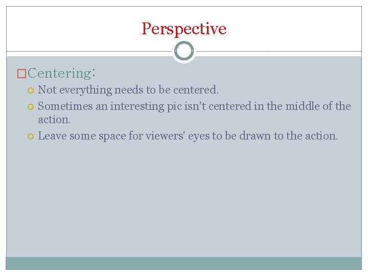 Perspective �Centering: Not everything needs to be centered. Sometimes an interesting pic isn’t centered