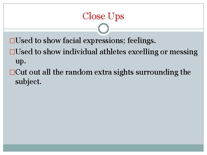Close Ups �Used to show facial expressions; feelings. �Used to show individual athletes excelling