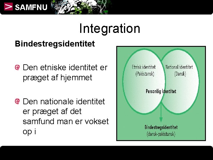 SAMFNU Integration Bindestregsidentitet Den etniske identitet er præget af hjemmet Den nationale identitet er